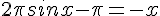 <br />2\pi sinx - \pi = -x