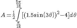 <br />A = \frac{1}{2} \int^{\frac{5\pi}{18}}_{\frac{\pi}{18}} [(1.5+sin(3\theta))^{2} - 4] d\theta