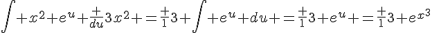 \int x^2 e^{u} \frac {du}{3x^2} =\frac {1}{3} \int e^u du =\frac {1}{3} e^u =\frac {1}{3} e^{x^3}