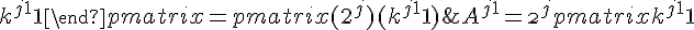 A^{j+1} = \2^{j} \begin{pmatrix} k^{j+1} + 1 & k^{j+1} - 1\\ k^{j+1} - 1 & k^{j+1} + 1 \end{pmatrix} = \begin{pmatrix} (2^{j})(k^{j+1} + 1) & (2^{j})(k^{j+1} - 1)\\ (2^{j})(k^{j+1} - 1) & (2^{j})(k^{j+1} + 1) \end{pmatrix}