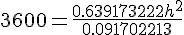 3600 = \frac{ 0.639173222h^2}{0.091702213}