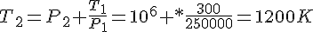 T_2=P_2 \frac{T_1}{P_1}=10^6 *\frac{300}{250000}=1200K