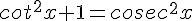 cot^2x+1=cosec^2x