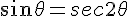 sin \theta = sec 2\theta