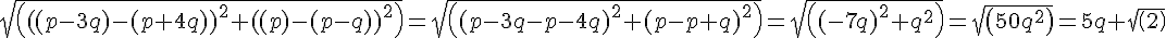 sqrt(((p-3q)-(p+4q))^2+((p)-(p-q))^2)=sqrt((p-3q-p-4q)^2+(p-p+q)^2)=sqrt((-7q)^2+q^2)=sqrt(50q^2)=5q sqrt(2)
